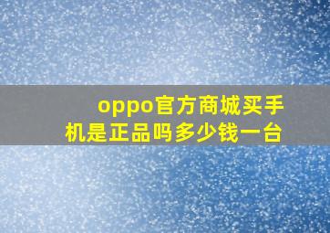 oppo官方商城买手机是正品吗多少钱一台