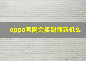 oppo官网会买到翻新机么