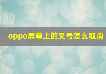 oppo屏幕上的叉号怎么取消