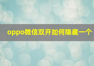 oppo微信双开如何隐藏一个