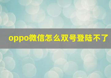 oppo微信怎么双号登陆不了