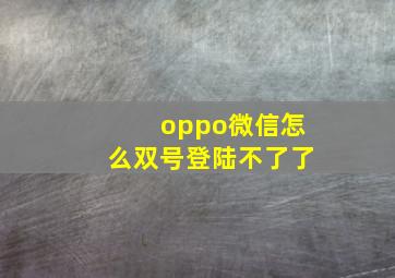 oppo微信怎么双号登陆不了了