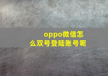 oppo微信怎么双号登陆账号呢