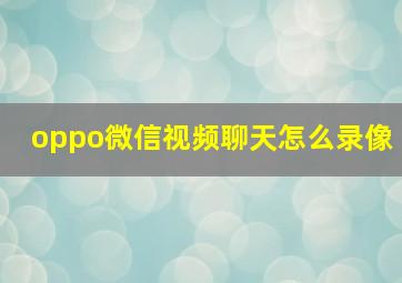 oppo微信视频聊天怎么录像