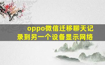 oppo微信迁移聊天记录到另一个设备显示网络