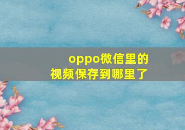 oppo微信里的视频保存到哪里了