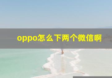 oppo怎么下两个微信啊