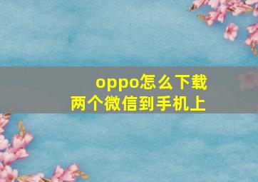 oppo怎么下载两个微信到手机上