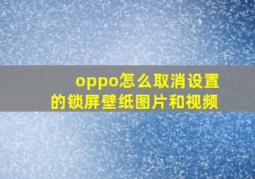 oppo怎么取消设置的锁屏壁纸图片和视频