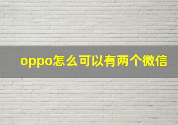 oppo怎么可以有两个微信