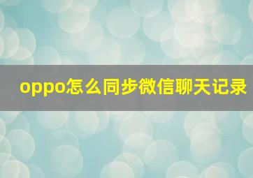 oppo怎么同步微信聊天记录