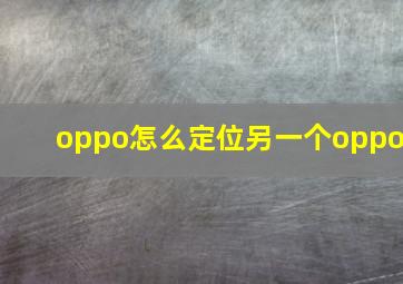 oppo怎么定位另一个oppo