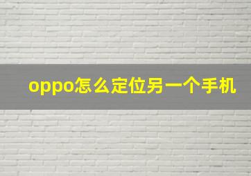 oppo怎么定位另一个手机