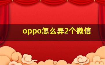 oppo怎么弄2个微信