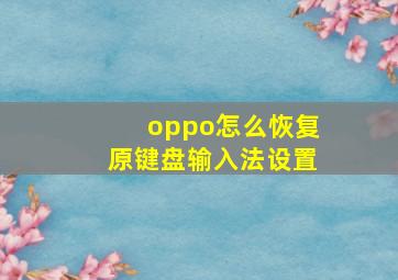 oppo怎么恢复原键盘输入法设置