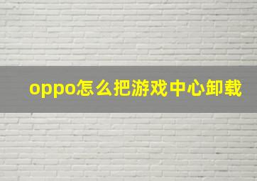 oppo怎么把游戏中心卸载