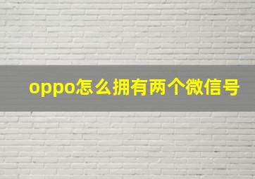 oppo怎么拥有两个微信号