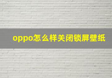 oppo怎么样关闭锁屏壁纸