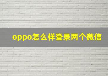 oppo怎么样登录两个微信