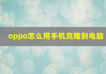 oppo怎么用手机克隆到电脑