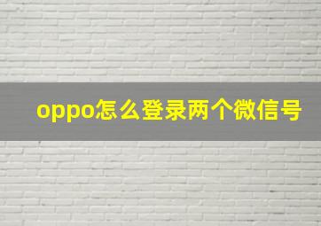 oppo怎么登录两个微信号