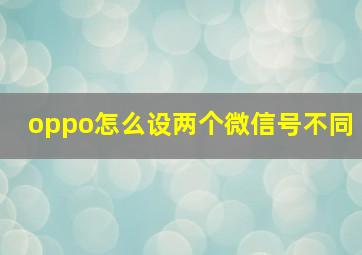 oppo怎么设两个微信号不同