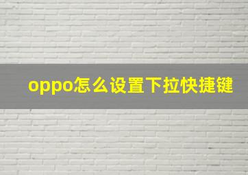 oppo怎么设置下拉快捷键