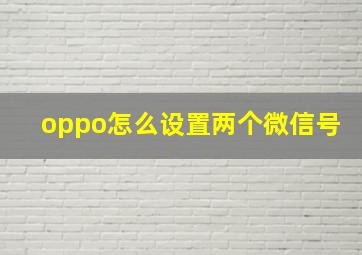 oppo怎么设置两个微信号