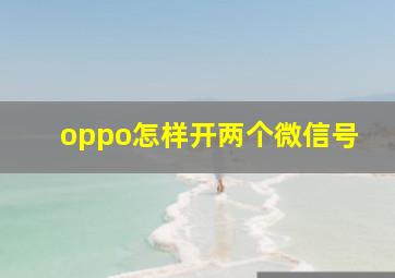 oppo怎样开两个微信号