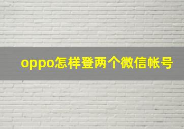 oppo怎样登两个微信帐号