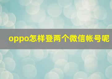 oppo怎样登两个微信帐号呢