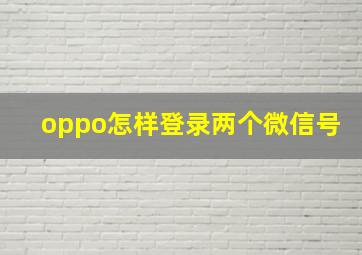 oppo怎样登录两个微信号