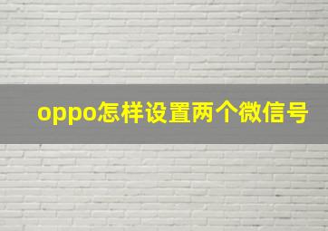 oppo怎样设置两个微信号