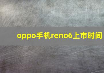 oppo手机reno6上市时间