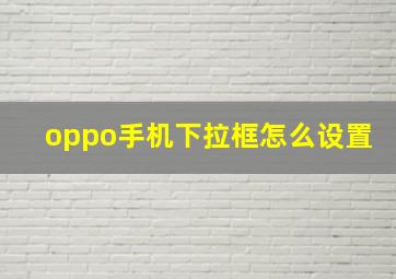 oppo手机下拉框怎么设置