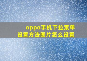 oppo手机下拉菜单设置方法图片怎么设置