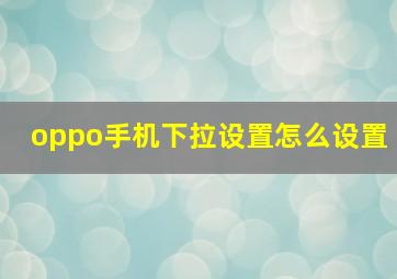 oppo手机下拉设置怎么设置