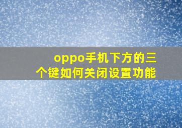 oppo手机下方的三个键如何关闭设置功能