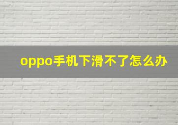 oppo手机下滑不了怎么办