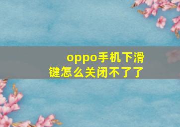 oppo手机下滑键怎么关闭不了了