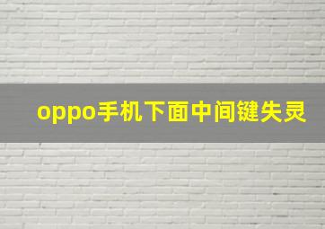 oppo手机下面中间键失灵