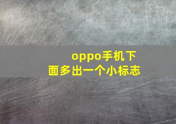 oppo手机下面多出一个小标志