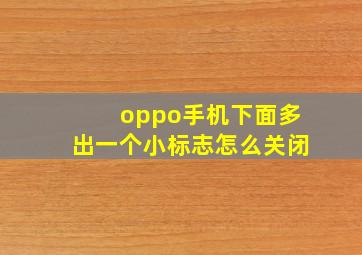 oppo手机下面多出一个小标志怎么关闭