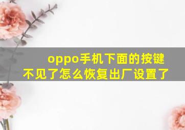 oppo手机下面的按键不见了怎么恢复出厂设置了