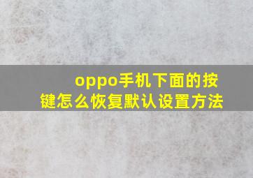 oppo手机下面的按键怎么恢复默认设置方法