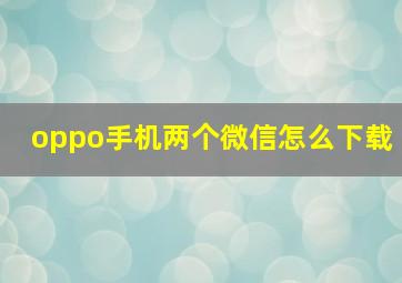 oppo手机两个微信怎么下载