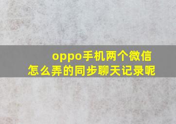 oppo手机两个微信怎么弄的同步聊天记录呢