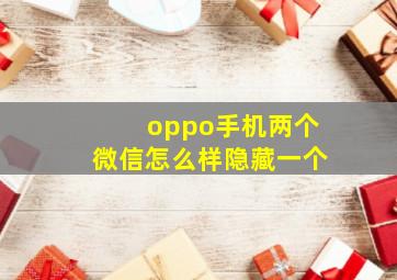 oppo手机两个微信怎么样隐藏一个