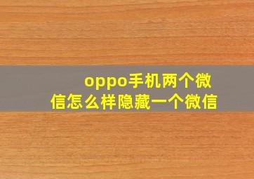 oppo手机两个微信怎么样隐藏一个微信