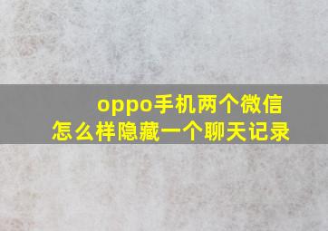 oppo手机两个微信怎么样隐藏一个聊天记录